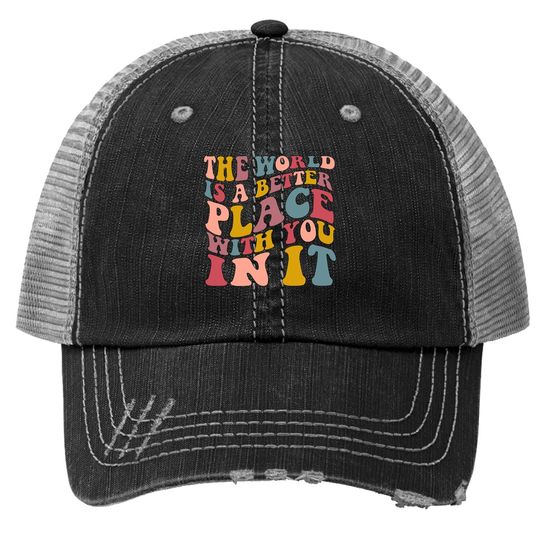 The World Is A Better Place With You In It Trucker Hat