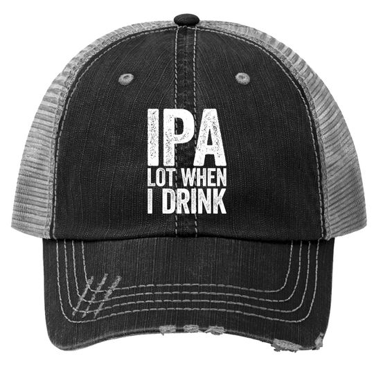 Ipa Lot When I Drink Trucker Hat Beer Lover Gift Trucker Hat Trucker Hat