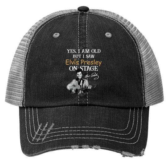 Yes, I'm Old But I Saw Elvis Presley On Stage Trucker Hat