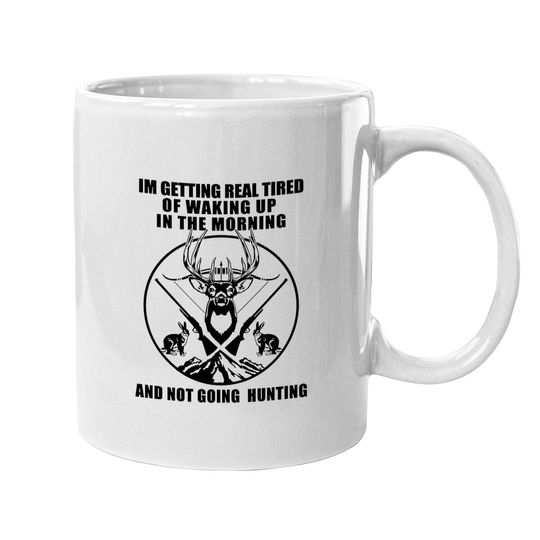 I'm Getting Real Tired Of Walking In The Morning Not Going Hunting Coffee Mug
