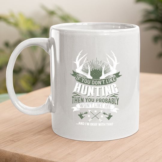 If You Don't Like Hunting Then You Probably Won't Like Me Coffee Mug