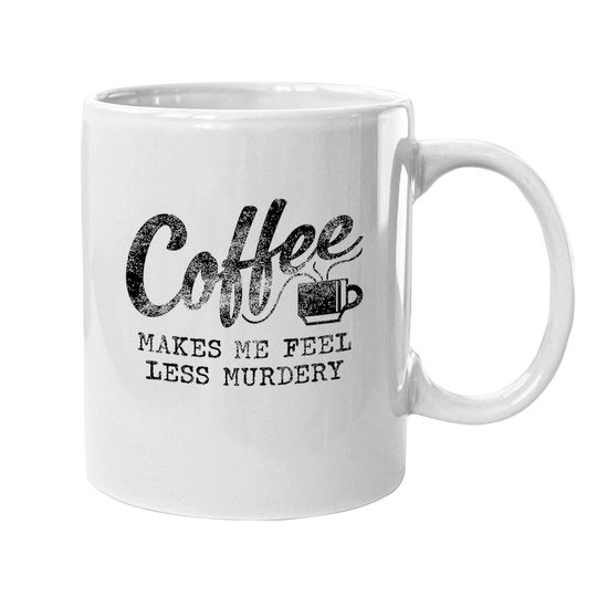 Coffee Makes Me Feel Less Murdery Coffee Mug