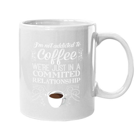 I'm Not Addicted To Coffee We're Just In A Commited Relationship Coffee Mug