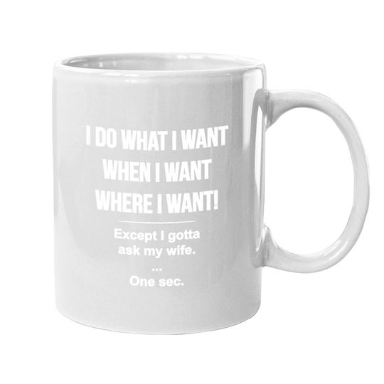 I Do What I Want When I Want Where I Want Except I Gotta Ask My Wife Coffee Mug