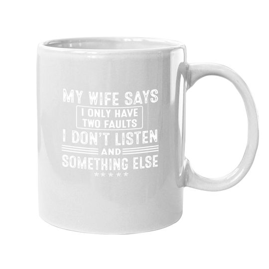 My Wife Says I Only Have 2 Faults I Don't Listen And Something Else Coffee Mug