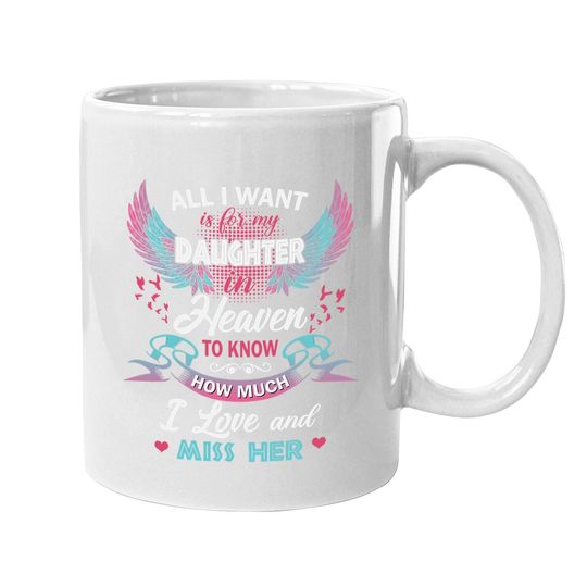 All I Want Is My Daughter In Heaven To Know How Much I Love And Miss Her Coffee Mug