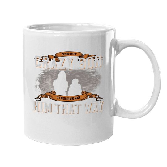 Behind Every Crazy Son Is A Mother Who Made Him That Way Coffee Mug