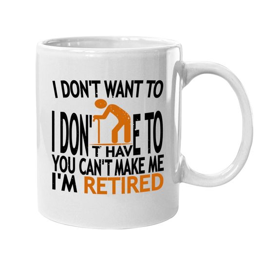 I Don't Want To I Don't Have To You Can't Make Me I'm Retired Classic Coffee Mug