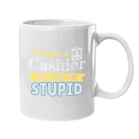 Yes I'm A Cashier But I Can't Fix Stupid Coffee Mug