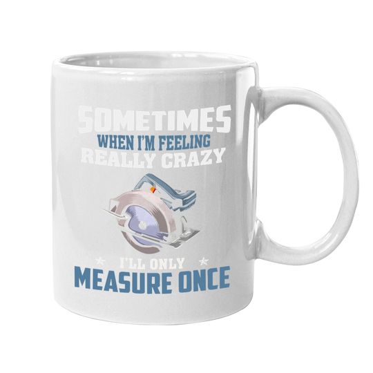 Woodworking Carpenter When Crazy Only Measure Once Funny Coffee.  mug
