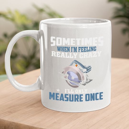 Woodworking Carpenter When Crazy Only Measure Once Funny Coffee.  mug