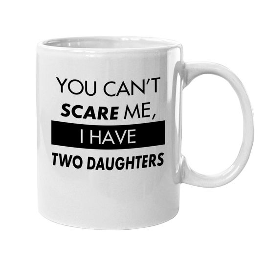 You Can't Scare Me, I Have Two Daughters | Funny Dad Daddy Cute Joke Coffee.  mug