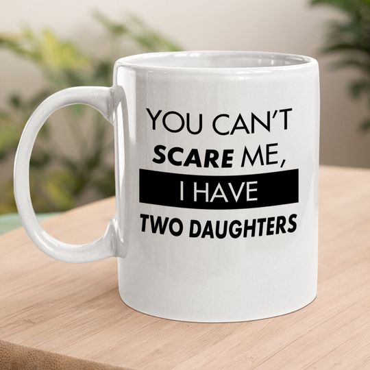 You Can't Scare Me, I Have Two Daughters | Funny Dad Daddy Cute Joke Coffee.  mug