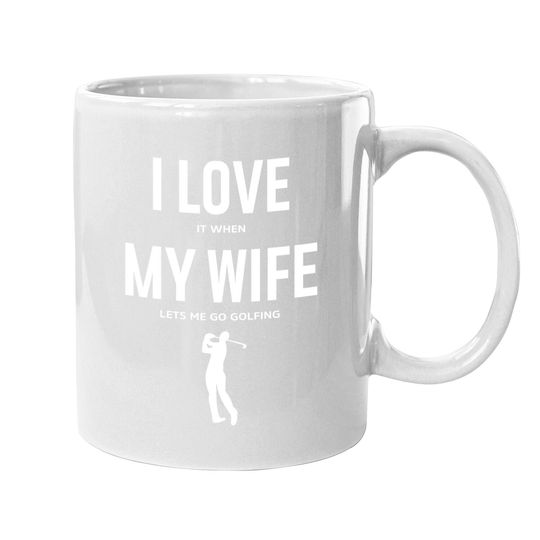I Love It When My Wife Lets Me Go Golfing - Funny Coffee.  mug Men