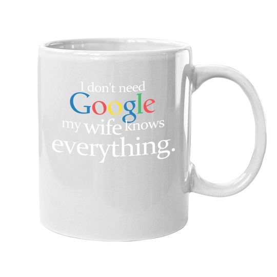 I Don't Need Google My Wife Knows Everything Funny Coffee. mug Husband Dad Groom Fiance Tops Mug For Men