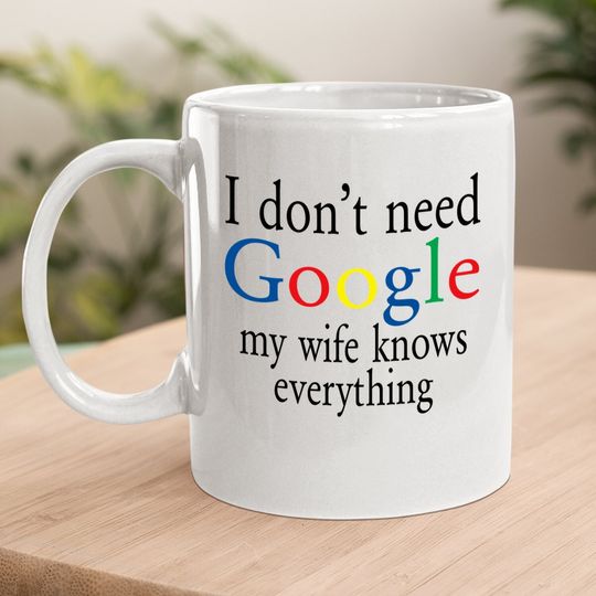 Coffee.  mug I Don't Need Google My Wife Know Everything Funny