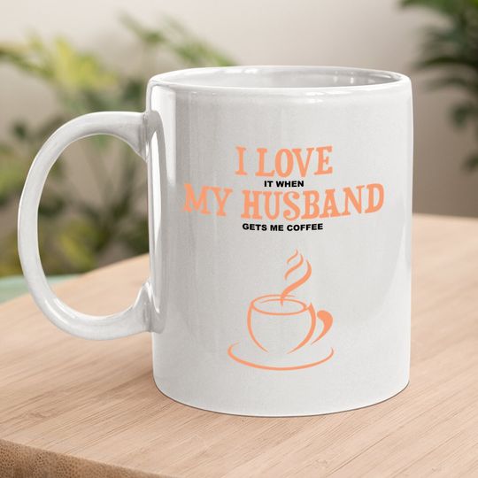 I Love It When My Husband Gets Me Coffee Funny Gift For Wife Coffee.  mug