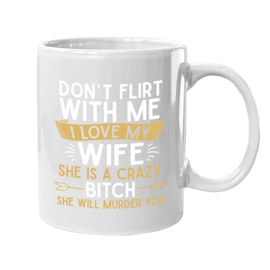 Don't Flirt With Me I Love My Wife She Is Crazy Will Murder Coffee.  mug