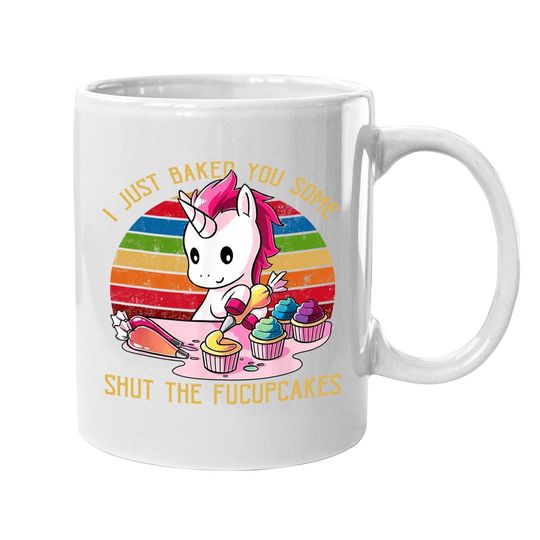 I Just Baked You Some Shut The Fucupcakes Unicorn Baker Coffee.  mug