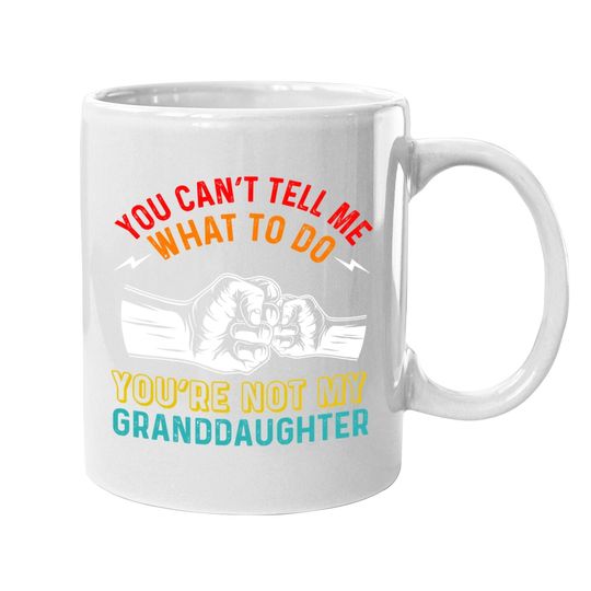 You Can't Tell Me What To Do You're Not My Granddaughter Coffee.  mug