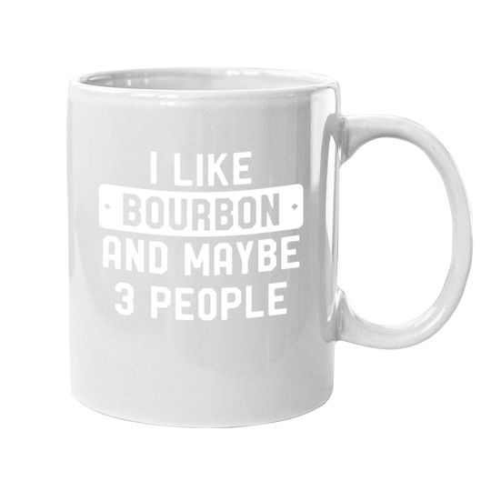 I Like Bourbon And Maybe 3 People Coffee Mug