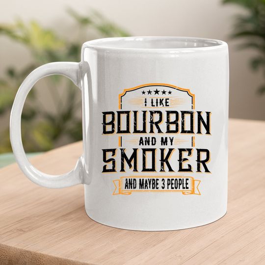 I Like Bourbon And My Smoker And Maybe 3 People Whiskey Mug Coffee Mug