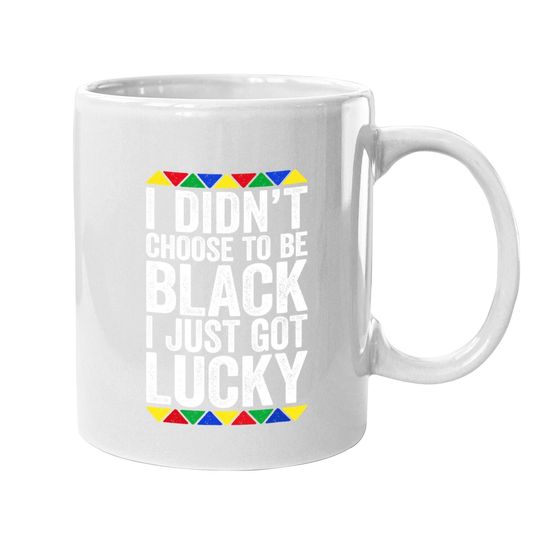 I Didn't Choose To Be Black I Just Got Lucky Coffee Mug Pride Coffee Mug