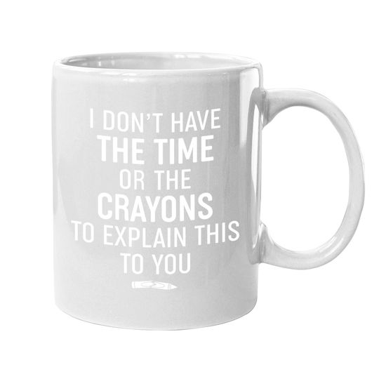 Coffee Mug I Don't Have The Time Or The Crayons To Explain This To You Coffee Mug Funny