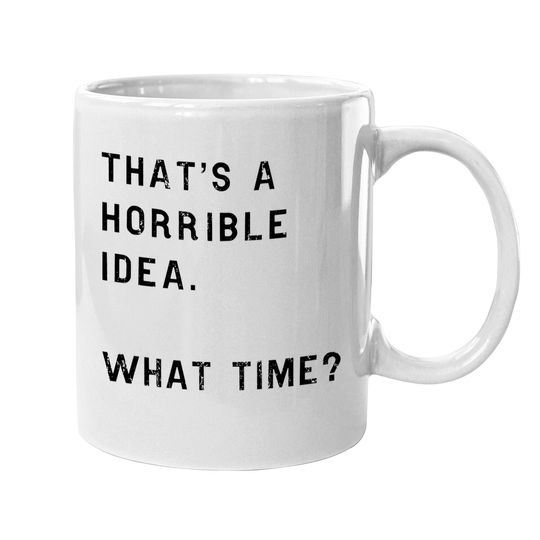 Thats A Horrible Idea What Time Coffee Mug Funny Drinking Sarcastic Humor Mug