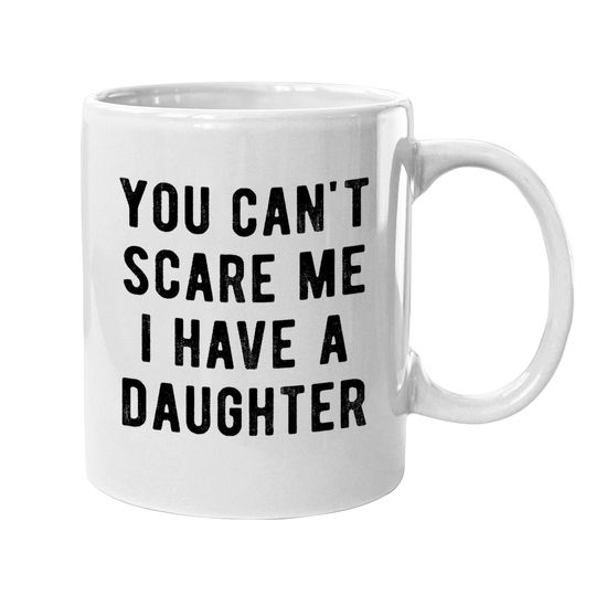 Coffee Mug You Cant Scare Me I Have A Daughter Coffee Mug Funny Sarcastic Gift For Dad
