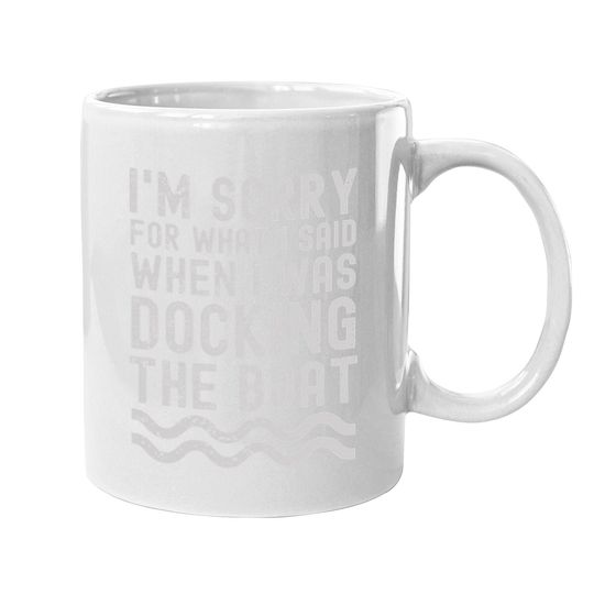 I'm Sorry For What I Said When I Was Docking The Boat Coffee Mug
