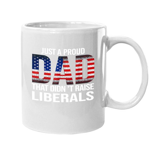 Just A Proud Dad That Didn't Raise Liberals, American Flag Coffee Mug