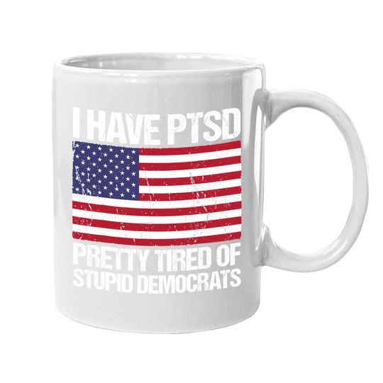 I Have Ptsd Pretty Tired Of Stupid Democrats Coffee Mug