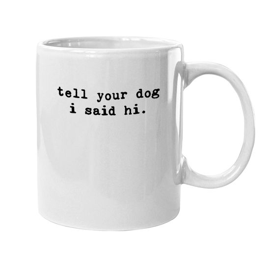 Tell Your Dog I Said Hi Coffee Mug Funny Cool Mom Humor Pet Puppy Lover Mug