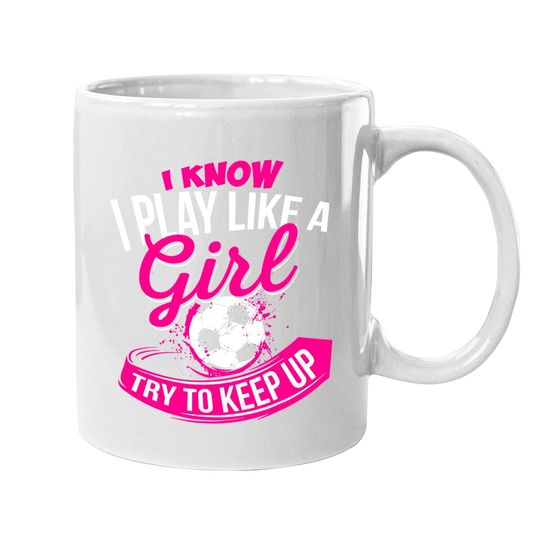 I Know I Play Like A Girl  soccer Coffee Mug