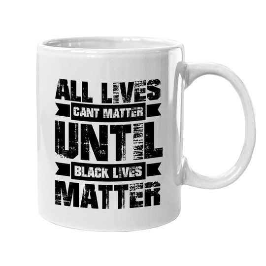 All Lives Can't Matter Until Black Lives Matter Blm Coffee Mug