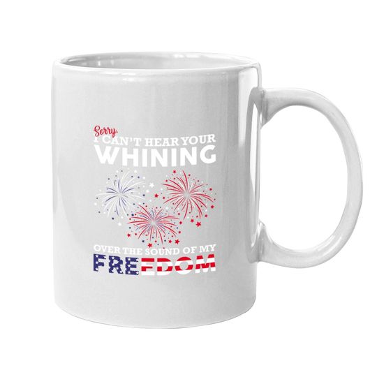 I Can't Hear Your Whining Over The Sound Of My Freedom  coffee Mug