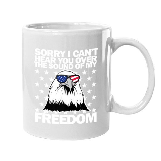 Sorry, I Can't Hear You Over The Sound Of My Freedom  coffee Mug