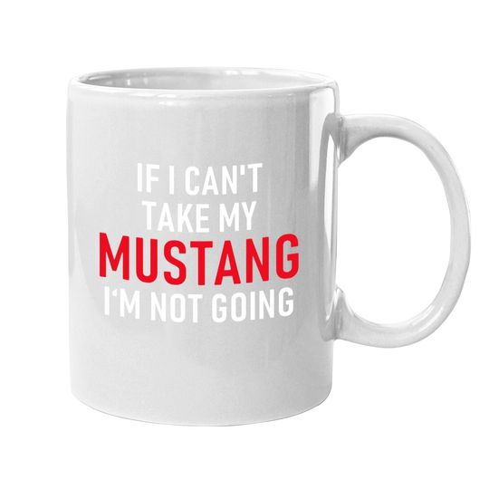 If I Can't Take My Mustang I'm Not Going Coffee Mug