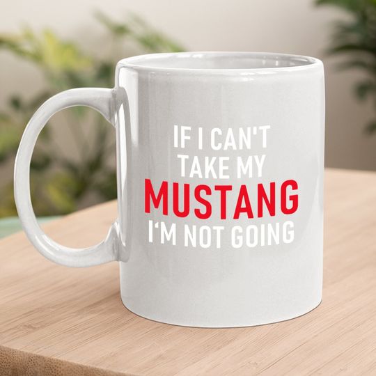 If I Can't Take My Mustang I'm Not Going Coffee Mug