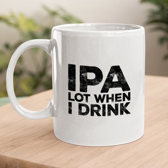 Ipa Lot When I Drink Beer Lover Coffee Mug