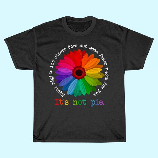 Equal Rights For Others Does Not Mean Fewer Rights For You It's Not Pie Flower LGBT Pride Month T-Shirt