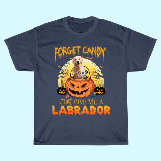 Foget Candy Just Give Me A Labrador T Shirt