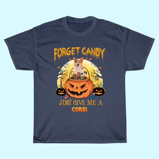 Forget Candy Just Give Me A Corgi Dog T Shirt
