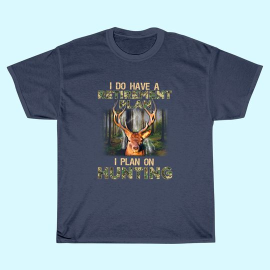I Do Have A Retirement Plan I Plan On Hunting T-shirt