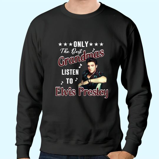 Only The Best Grandmas Listen To Elvis Presley T Shirt Sweatshirts