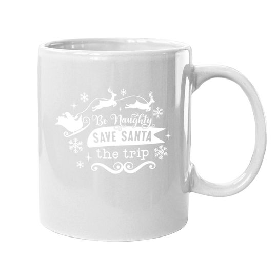 Be Naughty Save Santa The Trip Funny Christmas Mugs