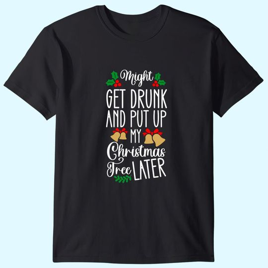 Might Get Drunk And Put Up My Christmas Tree Later Bells T-Shirts