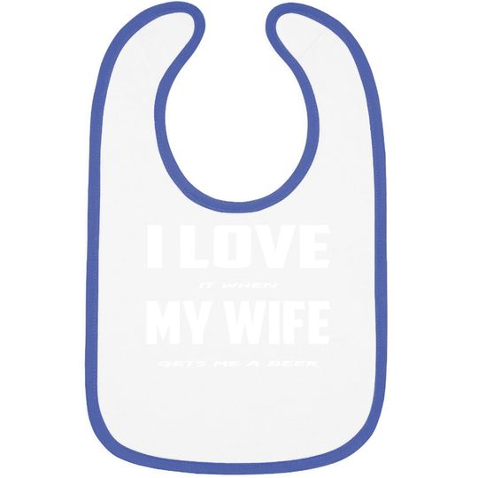 I Love It When My Wife Gets Me A Beer Baby Bib