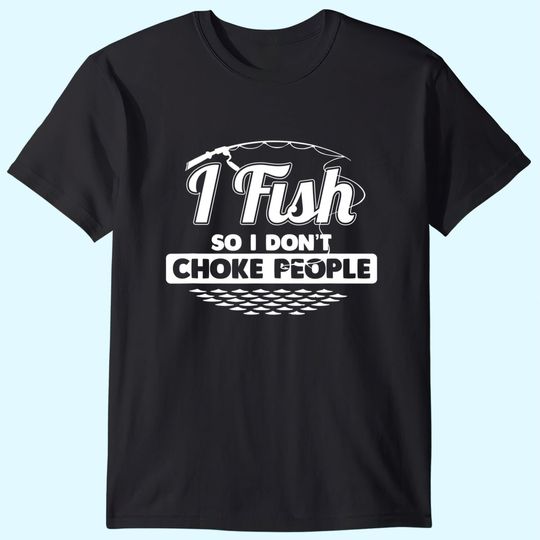 I Fish So I Don't Choke People Funny Sayings Fishing T-shirt